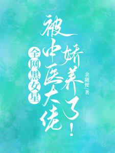 全网黑女星被中医大佬娇养了！阅读
