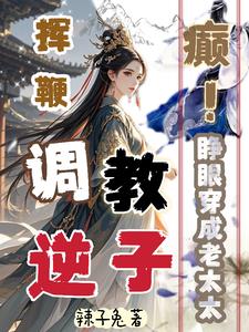 癫！睁眼穿成老太太挥鞭调教逆子最新