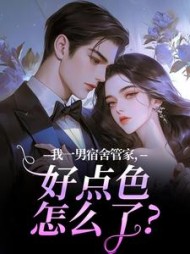 我一男宿舍管家，好点色怎么了？阅读
