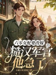 六零女配要改嫁，糙汉军官他急了