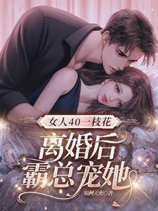 女人40一枝花，离婚后霸总宠她阅读
