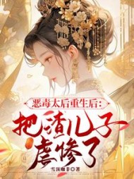 恶毒太后重生后：把渣儿子虐惨了叶清芙