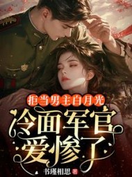 拒当男主白月光，冷面军官爱惨了最新