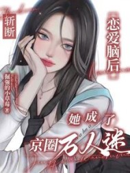 斩断恋爱脑后，她成了京圈万人迷阅读