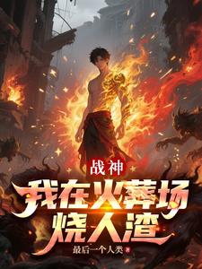 战神，我在火葬场烧人渣最新
