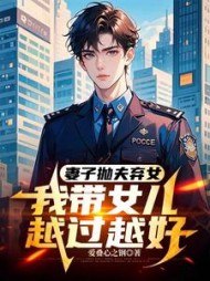 妻子抛夫弃女，我带女儿越过越好最新