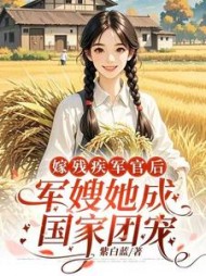 嫁残疾军官后，军嫂她成国家团宠