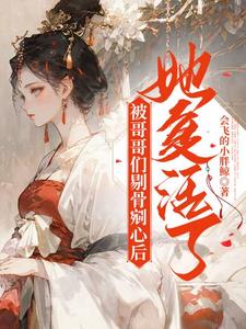 被哥哥们剔骨剜心后，她复活了阅读