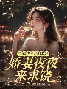 二婚老公身体好，娇妻夜夜来求饶最新