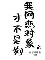 我网恋对象才不是狗