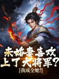 未婚妻喜欢上了大将军？我成全她！