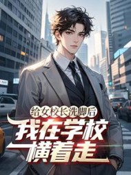 给女校长洗脚后，我在学校横着走阅读