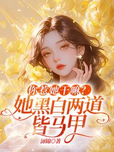你惹她干嘛？她黑白两道皆马甲最新