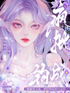 她媚骨天成，把阴鸷疯批钓成狗了阅读