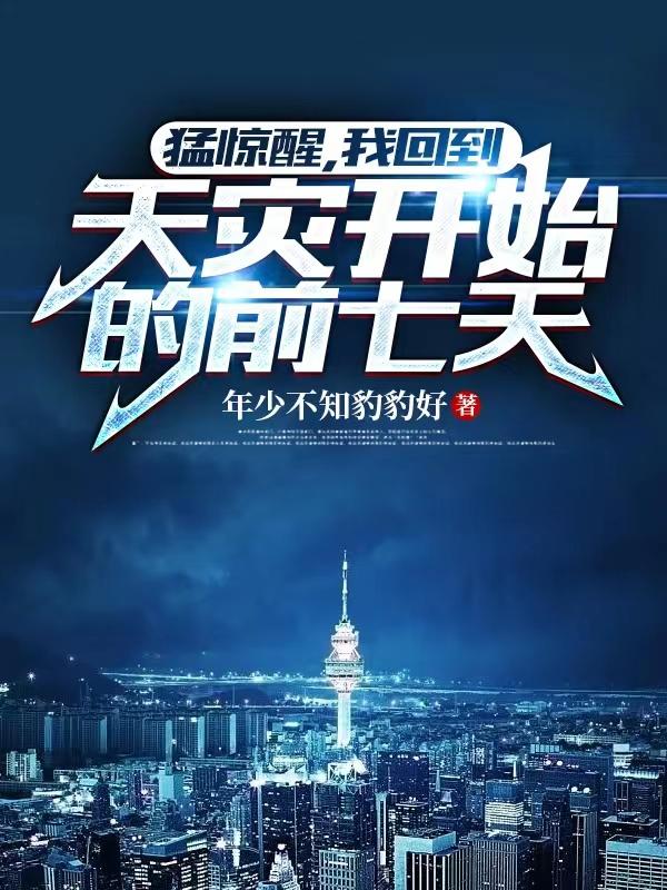 猛惊醒，我回到天灾开始的前七天