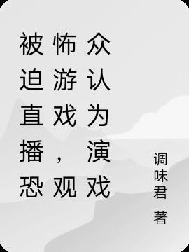 被迫直播恐怖游戏，观众认为演戏