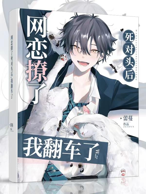 网恋撩了死对头后，我翻车了(薷蔓) - 网恋撩了死对头后，我翻车了全文在线阅读 - 网恋撩了死对头后，我翻车了最新章节 - 润准网