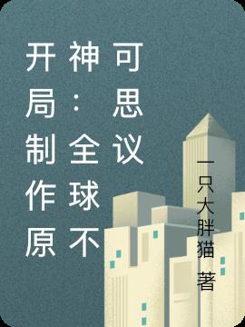 开局制作原神：全球不可思议