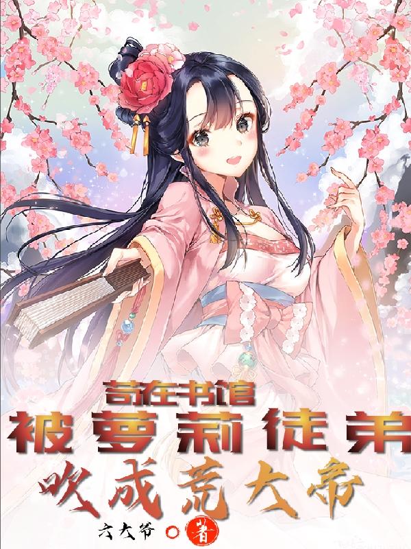 苟在书馆，被萝莉徒弟吹成荒大帝