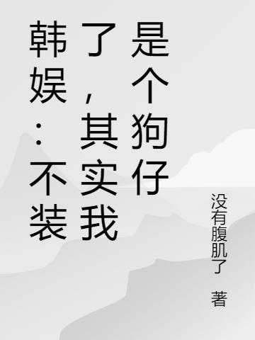韩娱：不装了，其实我是个狗仔