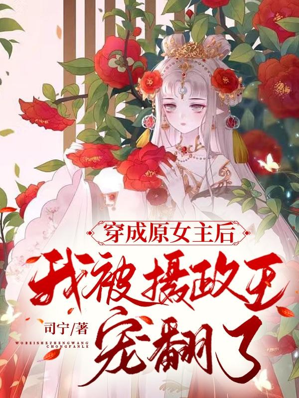 穿成原女主后，我被摄政王宠翻了