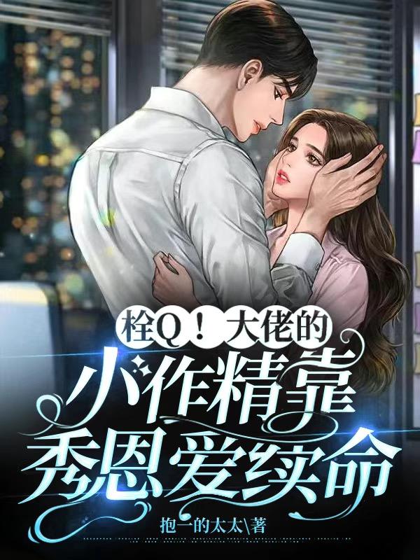 栓Q！大佬的小作精靠秀恩爱续命