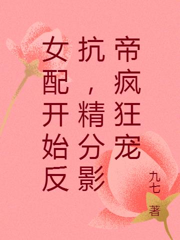 女配开始反抗，精分影帝疯狂宠(九七) - 女配开始反抗，精分影帝疯狂宠全文在线阅读 - 女配开始反抗，精分影帝疯狂宠最新章节 - 润准网