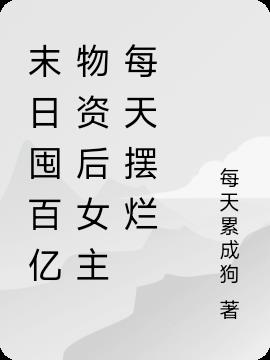 末日囤百亿物资后女主每天摆烂