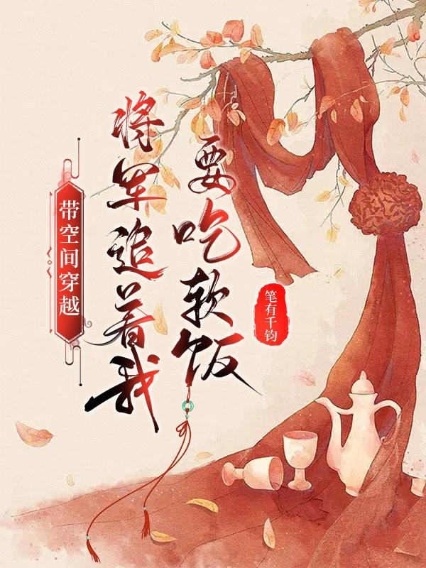 带空间穿越：将军追着我要吃软饭