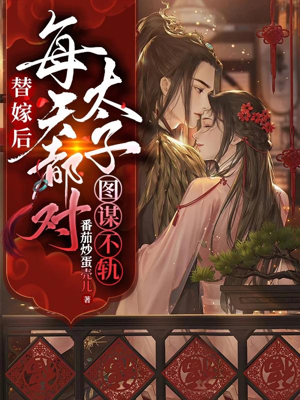 替嫁后：每天都对太子图谋不轨