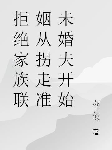 拒绝家族联姻从拐走准未婚夫开始(苏月寒) - 拒绝家族联姻从拐走准未婚夫开始全文在线阅读 - 拒绝家族联姻从拐走准未婚夫开始最新章节 - 润准网