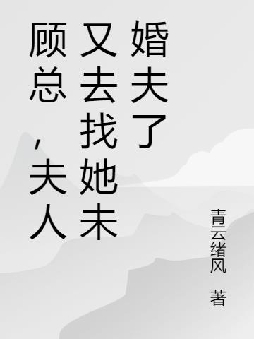 顾总，夫人又去找她未婚夫了