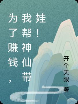 为了赚钱，我帮神仙带娃！