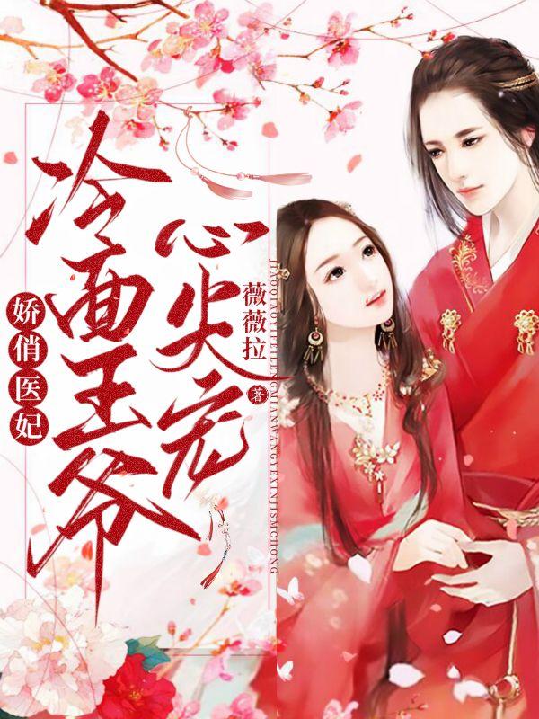 娇俏医妃：冷面王爷心尖宠