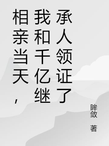 相亲当天，我和千亿继承人领证了
