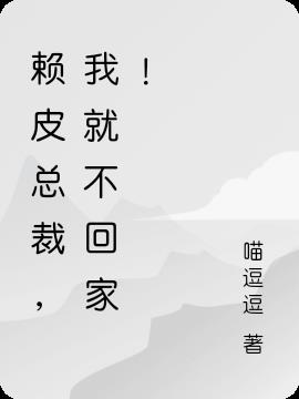 赖皮总裁，我就不回家！