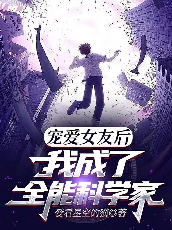 宠爱女友后，我成了全能科学家！