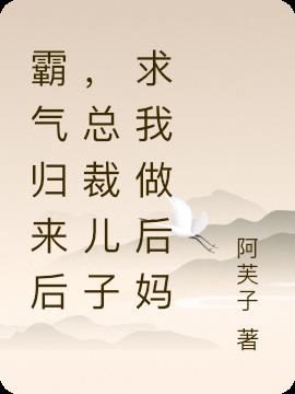 霸气归来后，总裁儿子求我做后妈