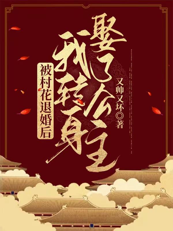 被村花退婚后，我转身娶了公主！