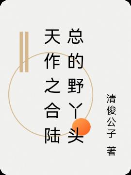 天作之合陆总的野丫头