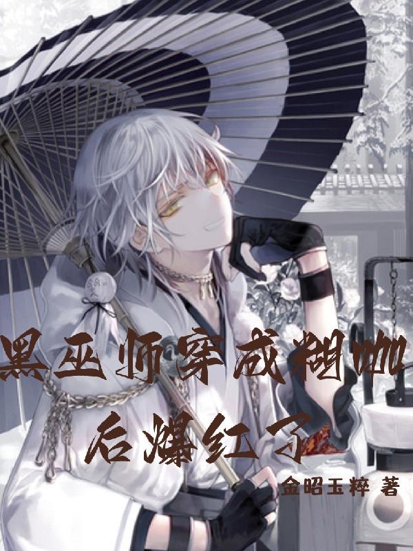 黑巫师穿成糊咖后爆红了(金昭玉粹) - 黑巫师穿成糊咖后爆红了全文在线阅读 - 黑巫师穿成糊咖后爆红了最新章节 - 润准网