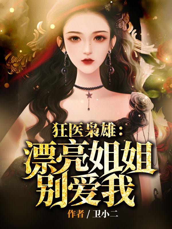 狂医枭雄：漂亮姐姐别爱我