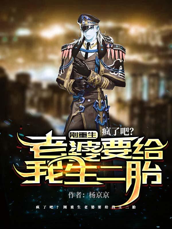 疯了吧？刚重生老婆要给我生二胎