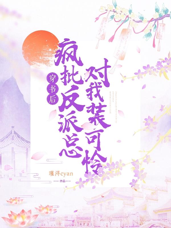 穿书后，疯批反派总对我装可怜