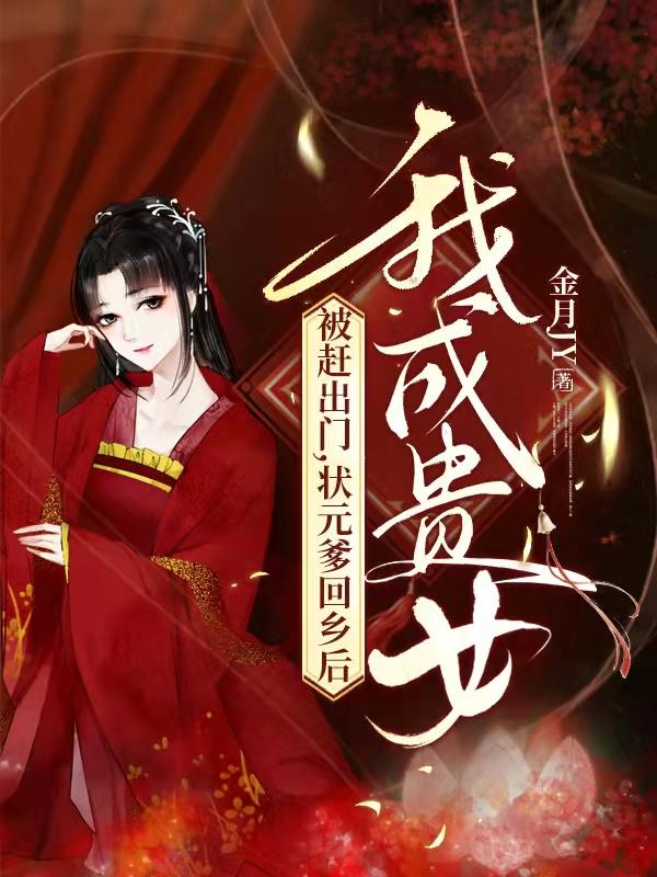 被赶出门，状元爹回乡后我成贵女