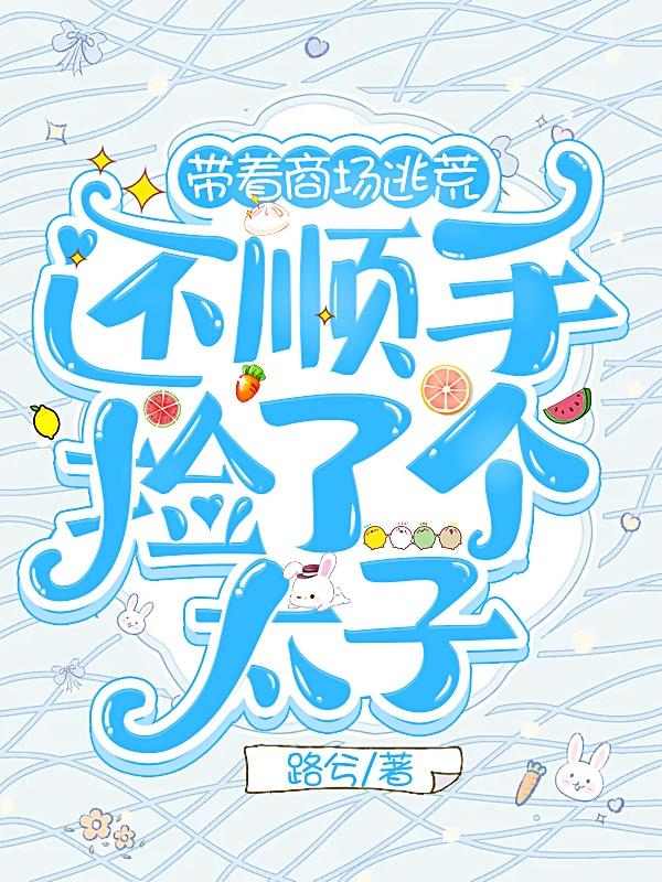 带着商场逃荒，还顺手捡了个太子