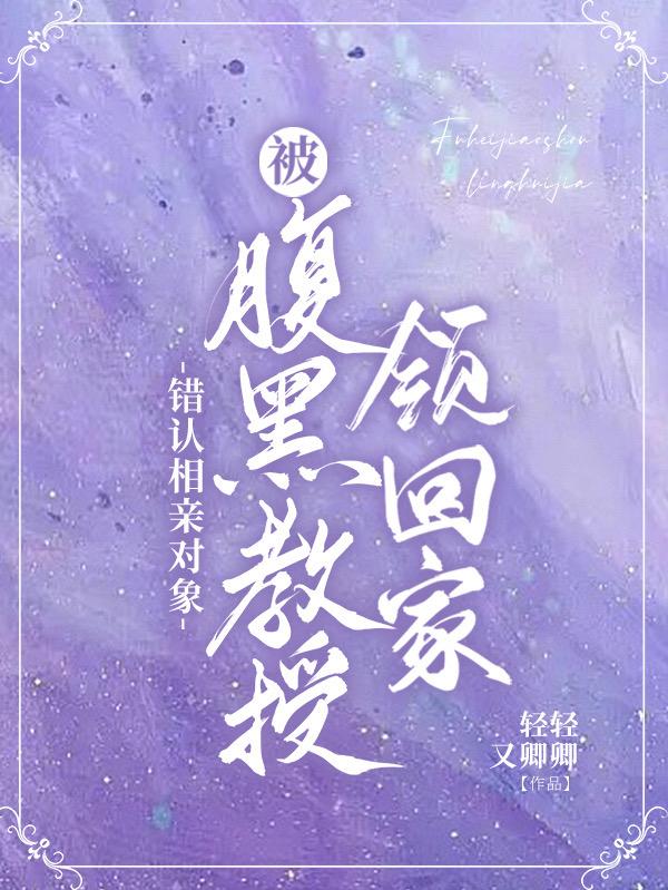 错认相亲对象，被腹黑教授领回家