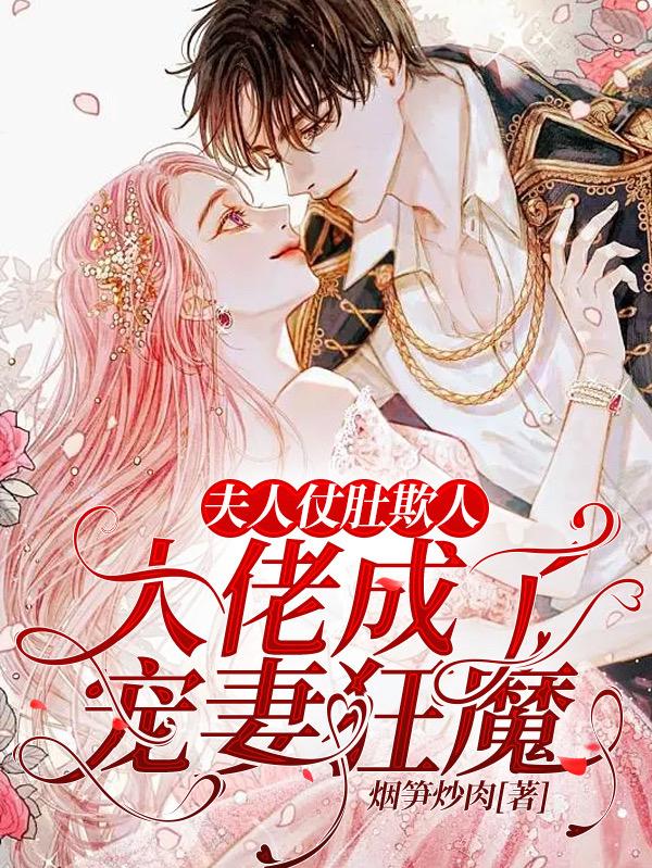 夫人仗肚欺人，大佬成了宠妻狂魔