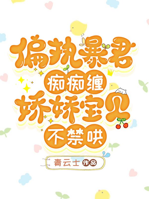 偏执暴君痴痴缠，娇娇宝贝不禁哄