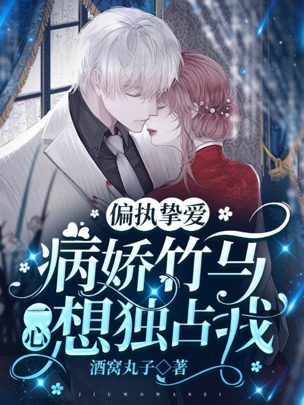 偏执挚爱：病娇竹马一心想独占我
